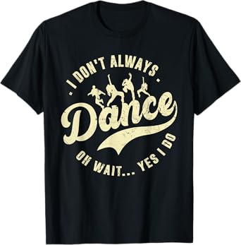 I Don't Always Dance Oh Wait Yes I Do Funny Dancing Ballet T-Shirt