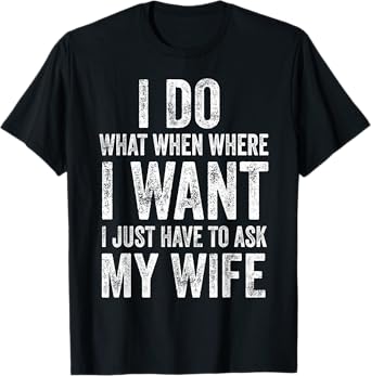 I Do What I Want I Just Have To Ask My Wife Humorous Husband T-Shirt