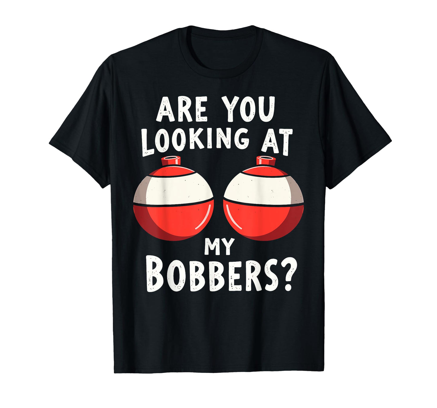 Are You Looking at My Bobbers Fishing Fisherman Angler Joke T-Shirt