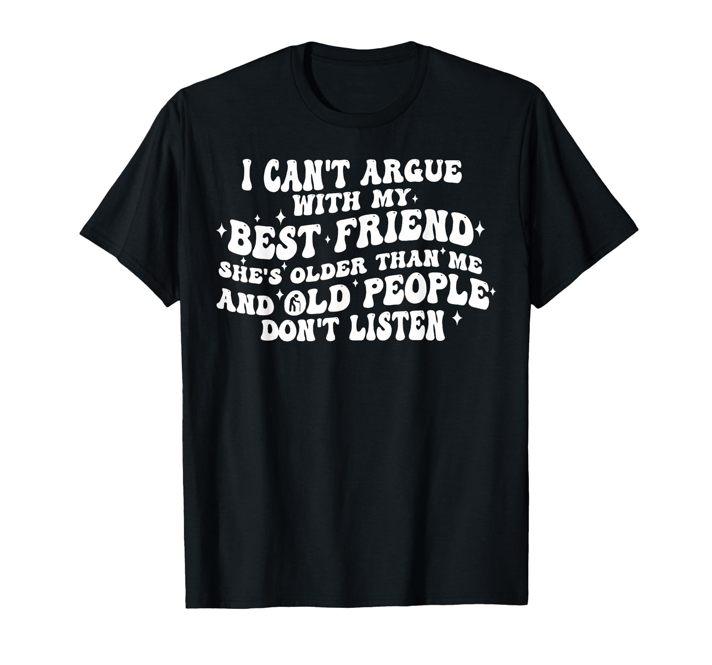 I Can't Argue With My Best Friend She's Older Than Me T-Shirt