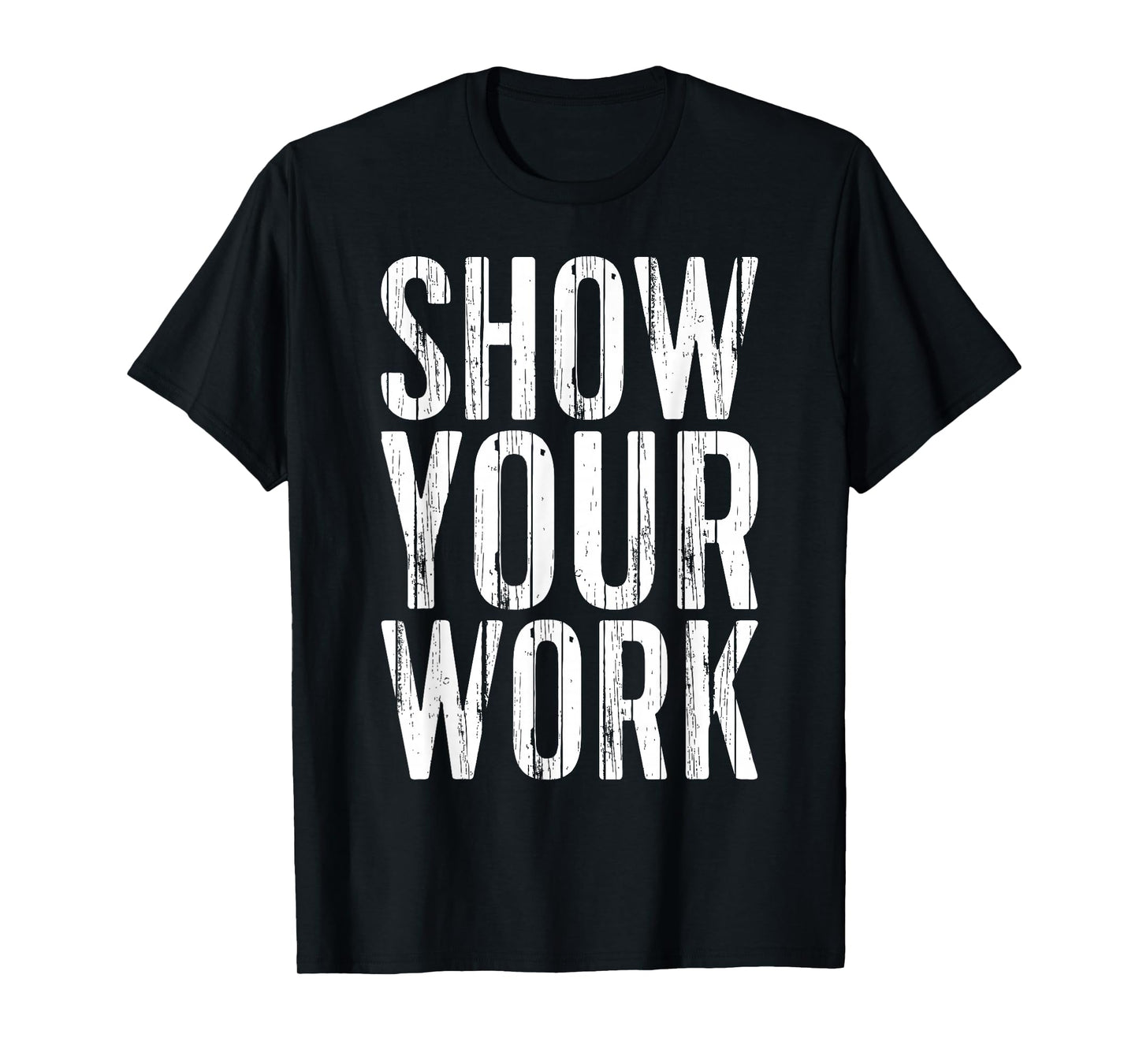 Show Your Work Shirt Men Women School Teacher T-Shirt