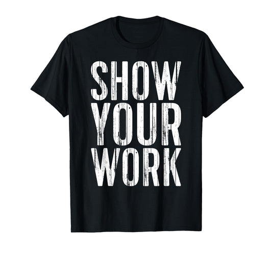 Show Your Work Shirt Men Women School Teacher T-Shirt