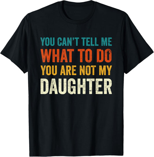 You can't tell me what to do you are not my daughter T-Shirt