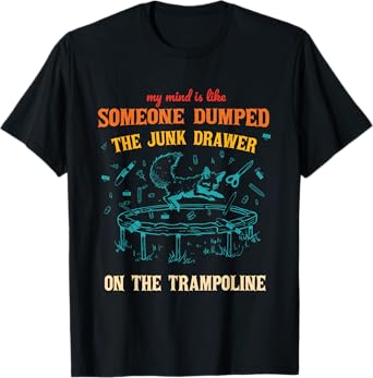 My Mind Is Like Someone Dumped The Junk Drawer On Trampoline T-Shirt