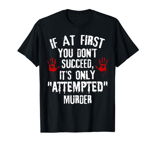If At First You Don't Succeed It's Only Attempted Murder T-Shirt