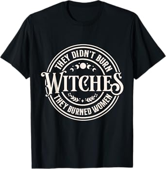 They Didn't Burn Witches They Burned Women Bold Feminist T-Shirt