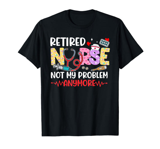 Cute Retired Nurse Not My Problem Anymore Retirement Women T-Shirt