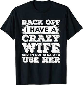 Back Off I Have A Crazy Wife And I'm Not Afraid To Use Her T-Shirt
