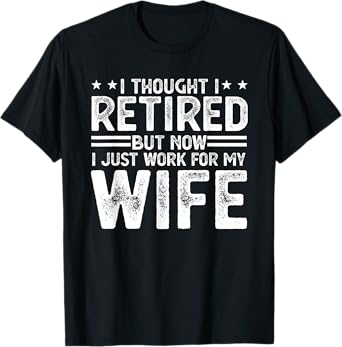 I thought i retired but now i just work for my wife T-Shirt