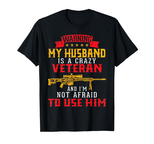 My Husband Is A Crazy Veteran And I'm Not Afraid To Use Him T-Shirt