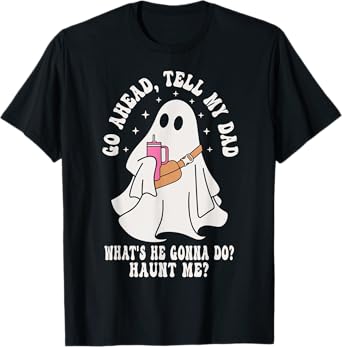 Go Ahead, Tell My Dad What's He Gonna Do? Haunt Me T-Shirt