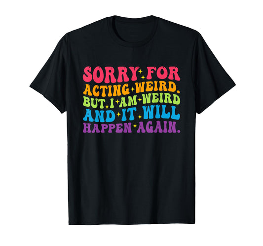 Sorry for Acting Weird But I Am Weird and It Will Happen T-Shirt