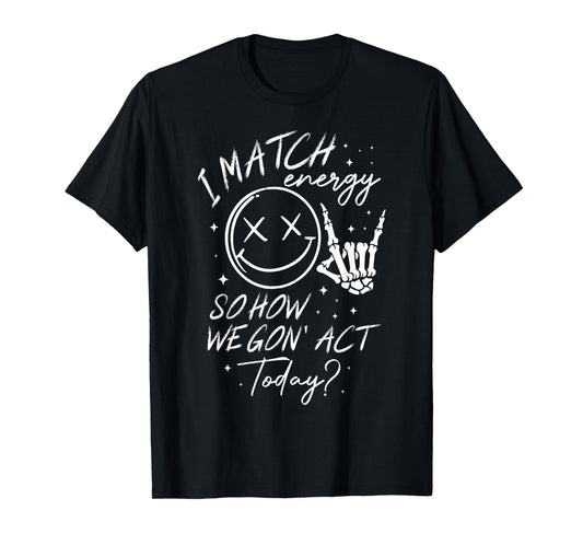 i match energy so how we gon' act today T-Shirt