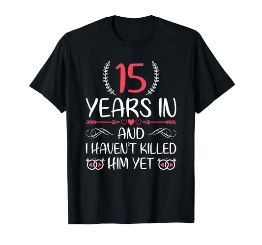 15 Years In and I haven't Killed Him Yet 15th Anniversary T-Shirt