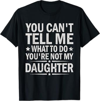 You Can’t Tell Me What To Do You Are Not My daughter T-Shirt