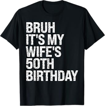 Bruh It's My Wife's 50th Birthday Queen Couple Happy Funny T-Shirt