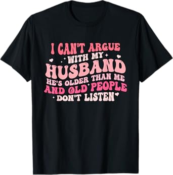 I Can't Argue With My Husband He's Older Than Me T-Shirt
