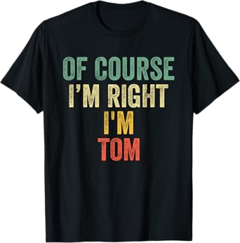 OF COURSE I'M RIGHT I'M TOM Shirt Birthday Gifts Funny T-Shirt