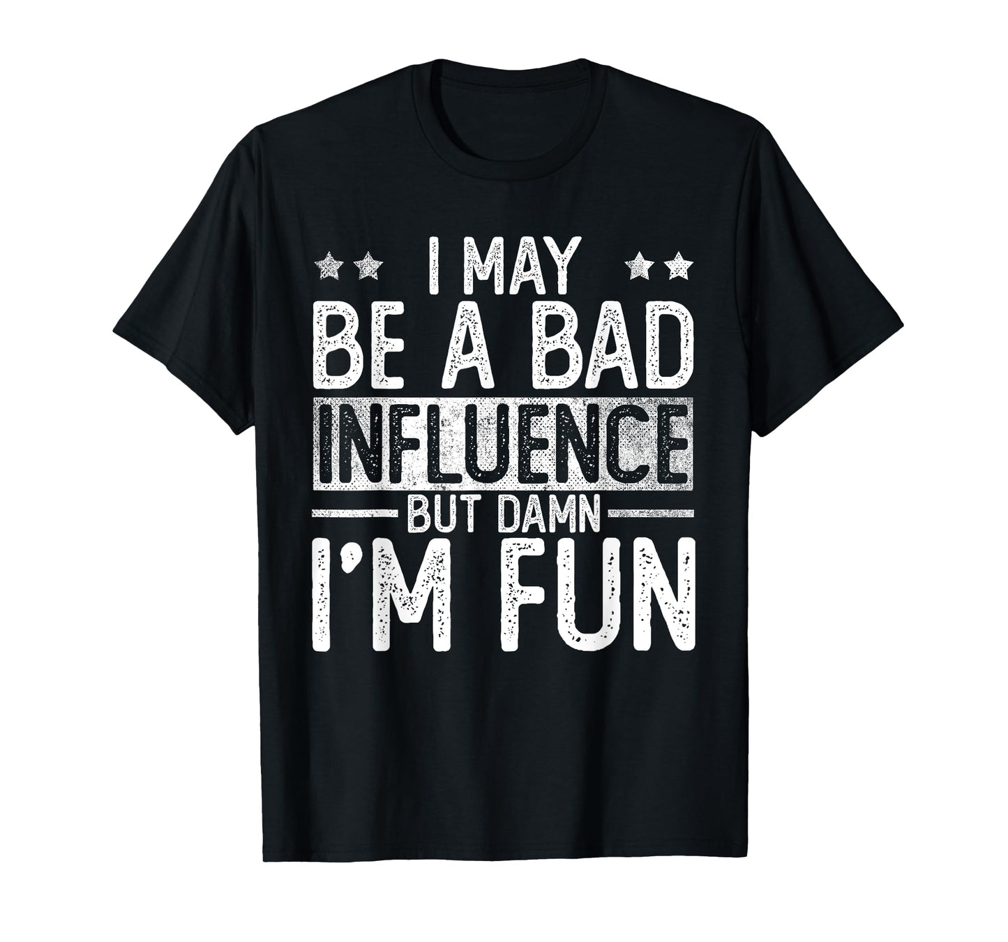 I May Be A Bad Influence But Damn I'm Fun T-Shirt