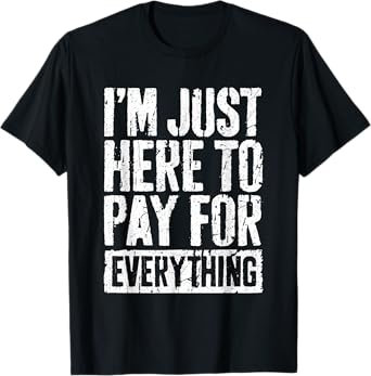 I'm Just Here To Pay For Everything Shirt Funny Mom Dad T-Shirt