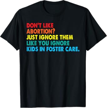 Don't like abortion just ignore them like you ignore kids T-Shirt
