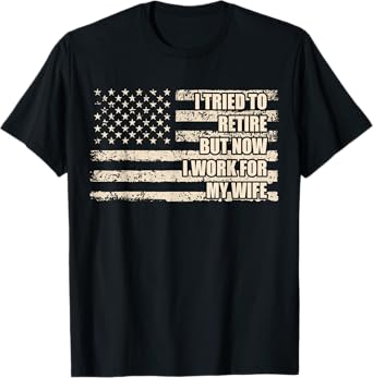I Tried To Retire But Now I Work For My Wife Husband Retired T-Shirt