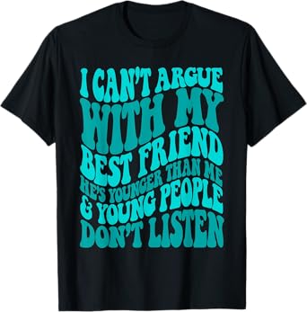 I Can't Argue With My Best Friend She's Younger Than Me T-Shirt