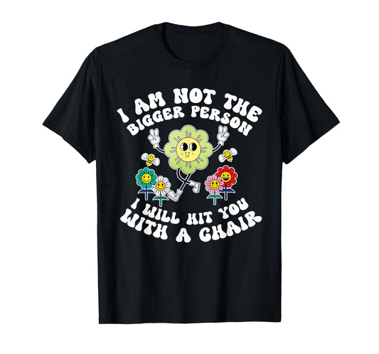I'm Not The Bigger Person I Will Hit You With A Chair Funny T-Shirt