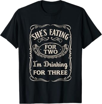 Shes Eating For Two Im Drinking For Three T-Shirt