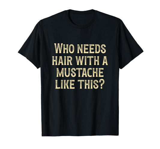 Who Needs Hair With a Mustache Like This Funny Bald Dad T-Shirt