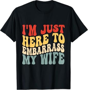 I'm Just Here To Embarrass My Wife Funny Husband Groovy T-Shirt