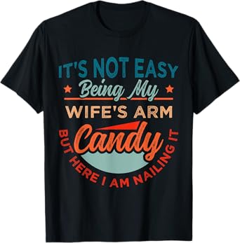 It's Not Easy Being My Wife's Arm Candy But Here I Am Nailin T-Shirt