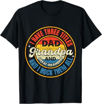 I Have Three Titles Dad Grandpa Great Grandpa Father's Day T-Shirt