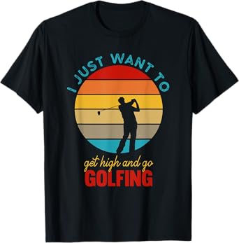 I Just Want To Get High and Go Golfing | Funny Stoned Golfer T-Shirt