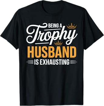 Being A Trophy Husband Is Exhausting Future Husband Humor T-Shirt