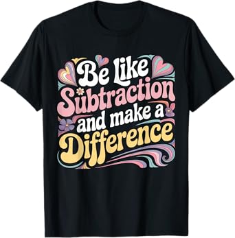 Be Like Subtraction And Make A Difference Funny Math Teacher T-Shirt