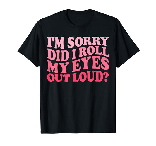 I'm Sorry Did I Roll My Eyes Out Loud, Funny Groovy Humor T-Shirt