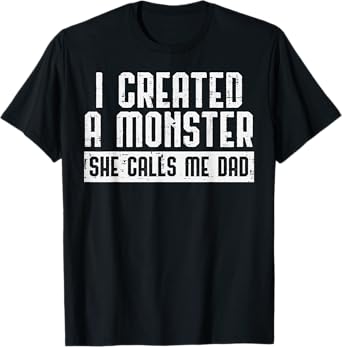 I Created A Monster She Calls Me Dad Funny Fathers Day Papa T-Shirt