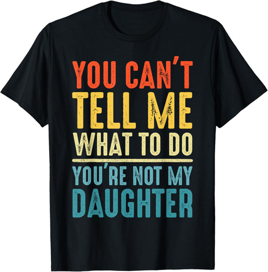 You can't tell me what to do you are not my daughter father T-Shirt