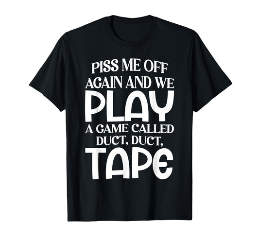 Piss Me Off Again and We Play A Game Called Duct Duct Tape T-Shirt