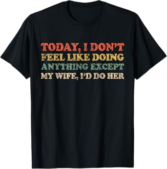 Mens Today I Don't Feel Like Doing Anything Except My Wife I'd Do T-Shirt