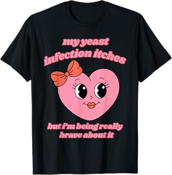 My Yeast Infection Itches But Im Being Really Brave About It T-Shirt