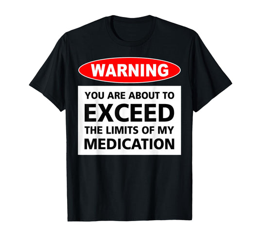 Warning You Are About To Exceed The Limits Of My Medication T-Shirt