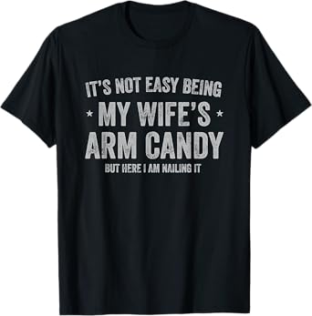 It's Not Easy Being My Wife's Arm Candy but Here I Am Nailin T-Shirt