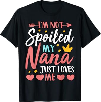 I'm Not Spoiled My Nana Just Loves Me Funny Granddaughter T-Shirt
