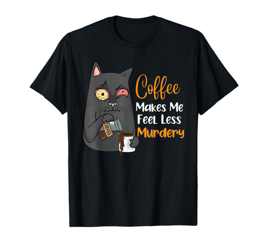 Coffee Makes Me Feel Less Murdery Funny Sarcastic Saying T-Shirt
