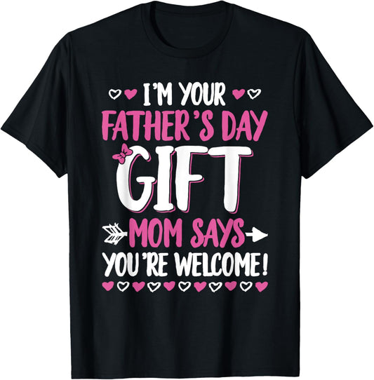 Funny I'm Your Father's Day Gift Mom Says You're Welcome T-Shirt