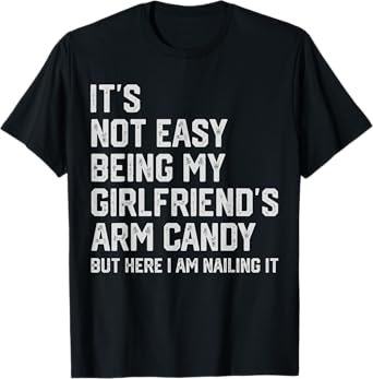 It's Not Easy Being My Girlfriend's Arm Candy Fathers Day T-Shirt