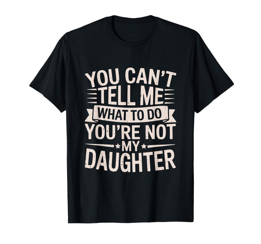Funny You Can’t Tell Me What to Do You’re Not My Daughter T-Shirt