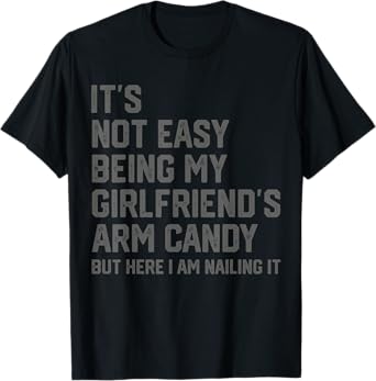 It's Not Easy Being My Girlfriend's Arm Candy Fathers Day T-Shirt